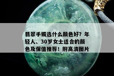 翡翠手镯选什么颜色好？年轻人、30岁女士适合的颜色及保值推荐！附高清图片