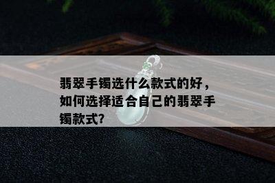 翡翠手镯选什么款式的好，如何选择适合自己的翡翠手镯款式？