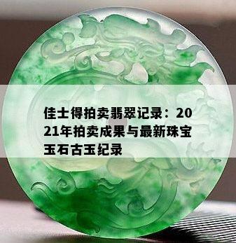 佳士得拍卖翡翠记录：2021年拍卖成果与最新珠宝玉石古玉纪录