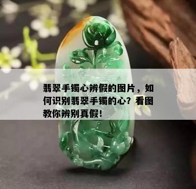 翡翠手镯心辨假的图片，如何识别翡翠手镯的心？看图教你辨别真假！