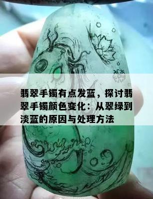 翡翠手镯有点发蓝，探讨翡翠手镯颜色变化：从翠绿到淡蓝的原因与处理方法