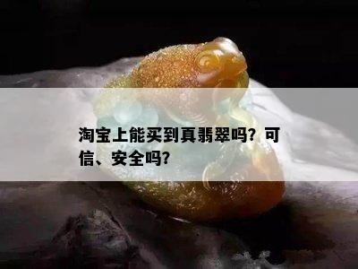 淘宝上能买到真翡翠吗？可信、安全吗？