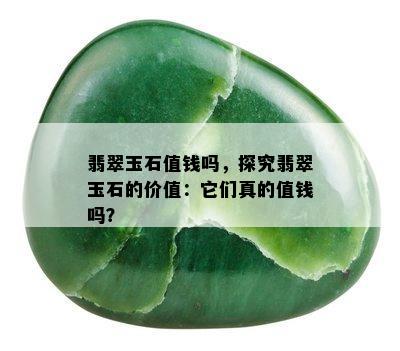 翡翠玉石值钱吗，探究翡翠玉石的价值：它们真的值钱吗？