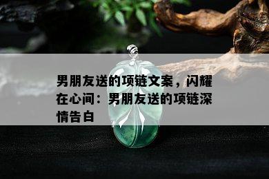 男朋友送的项链文案，闪耀在心间：男朋友送的项链深情告白