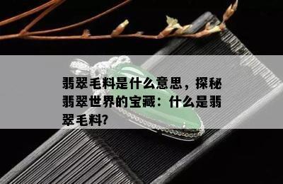 翡翠毛料是什么意思，探秘翡翠世界的宝藏：什么是翡翠毛料？