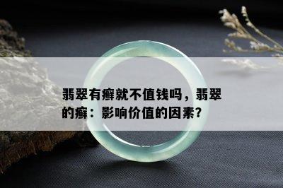 翡翠有癣就不值钱吗，翡翠的癣：影响价值的因素？