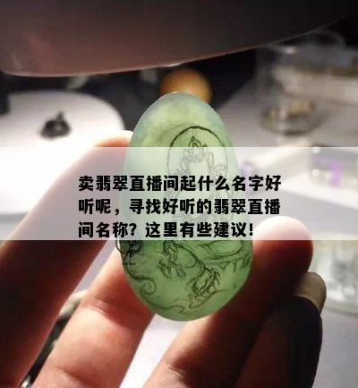 卖翡翠直播间起什么名字好听呢，寻找好听的翡翠直播间名称？这里有些建议！