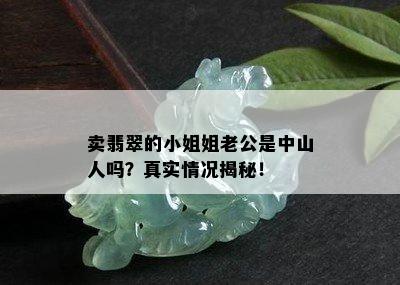 卖翡翠的 *** 姐老公是中山人吗？真实情况揭秘！