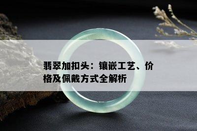 翡翠加扣头：镶嵌工艺、价格及佩戴方式全解析