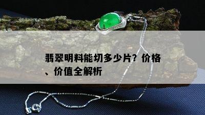 翡翠明料能切多少片？价格、价值全解析