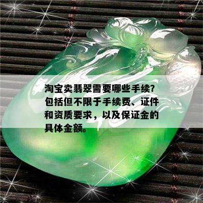 淘宝卖翡翠需要哪些手续？包括但不限于手续费、证件和资质要求，以及保证金的具体金额。