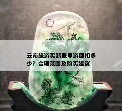 云南旅游买翡翠导游回扣多少？合理范围及购买建议