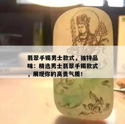 翡翠手镯男士款式，独特品味：精选男士翡翠手镯款式，展现你的高贵气质！