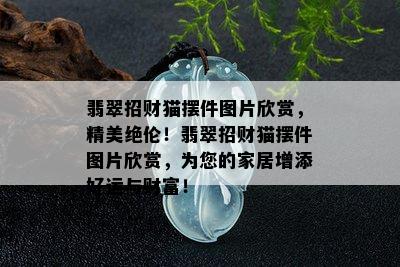 翡翠招财猫摆件图片欣赏，精美绝伦！翡翠招财猫摆件图片欣赏，为您的家居增添好运与财富！