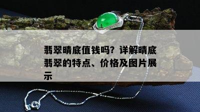 翡翠晴底值钱吗？详解晴底翡翠的特点、价格及图片展示