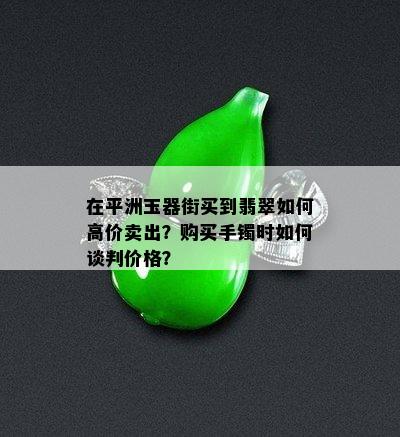 在平洲玉器街买到翡翠如何高价卖出？购买手镯时如何谈判价格？