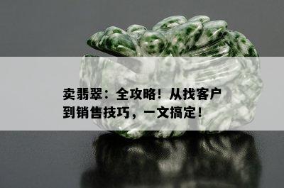 卖翡翠：全攻略！从找客户到销售技巧，一文搞定！