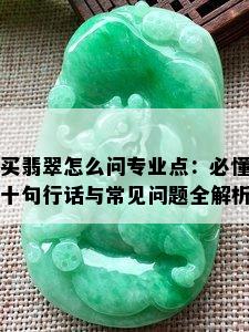 买翡翠怎么问专业点：必懂十句行话与常见问题全解析