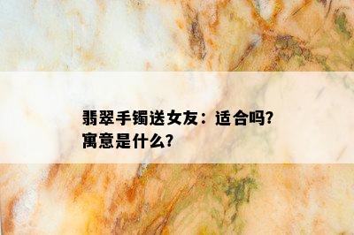 翡翠手镯送女友：适合吗？寓意是什么？