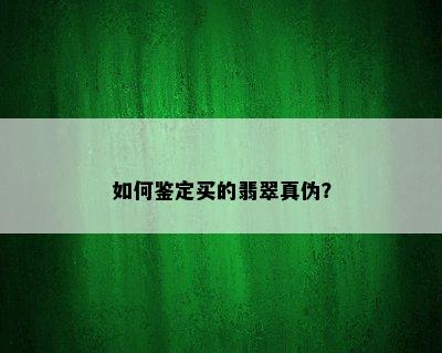 如何鉴定买的翡翠真伪？