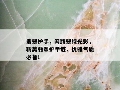 翡翠护手，闪耀翠绿光彩，精美翡翠护手链，优雅气质必备！