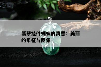 翡翠挂件蝴蝶的寓意：美丽的象征与图集