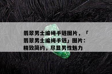 翡翠男士编绳手链图片，「翡翠男士编绳手链」图片：精致简约，尽显男性魅力