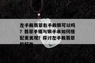 左手戴翡翠右手戴银可以吗？翡翠手镯与银手串如何搭配更美观？探讨左手戴翡翠的好处