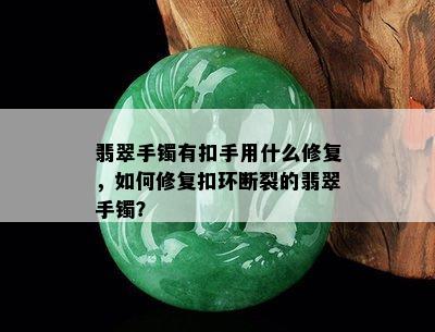 翡翠手镯有扣手用什么修复，如何修复扣环断裂的翡翠手镯？