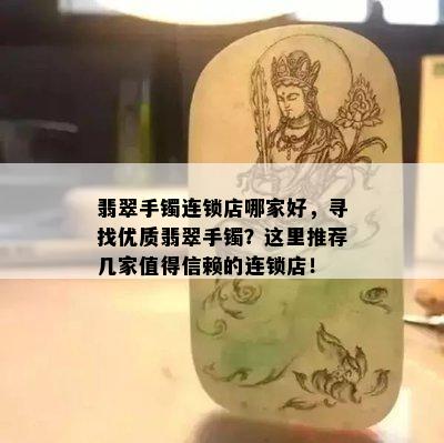 翡翠手镯连锁店哪家好，寻找优质翡翠手镯？这里推荐几家值得信赖的连锁店！