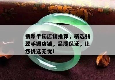 翡翠手镯店铺推荐，精选翡翠手镯店铺，品质保证，让您挑选无忧！