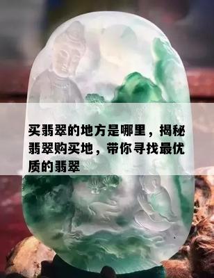 买翡翠的地方是哪里，揭秘翡翠购买地，带你寻找更优质的翡翠