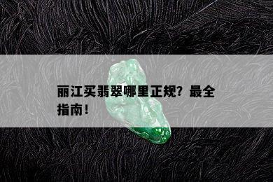 丽江买翡翠哪里正规？最全指南！