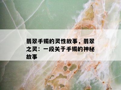 翡翠手镯的灵性故事，翡翠之灵：一段关于手镯的神秘故事