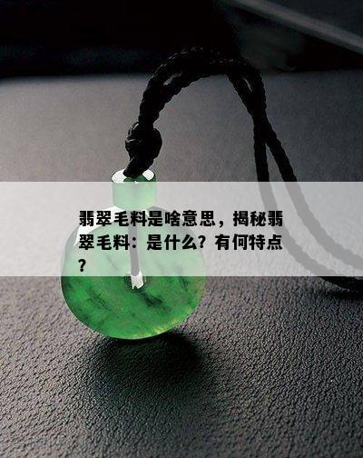 翡翠毛料是啥意思，揭秘翡翠毛料：是什么？有何特点？