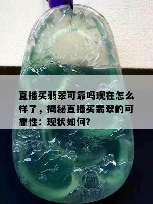 直播买翡翠可靠吗现在怎么样了，揭秘直播买翡翠的可靠性：现状如何？