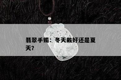 翡翠手镯：冬天戴好还是夏天？