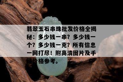 翡翠玉石串珠批发价格全揭秘：多少钱一串？多少钱一个？多少钱一克？所有信息一网打尽！附高清图片及手链价格参考。