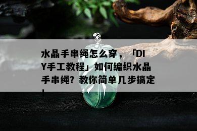 水晶手串绳怎么穿，「DIY手工教程」如何编织水晶手串绳？教你简单几步搞定！