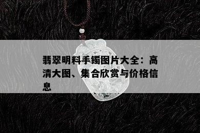 翡翠明料手镯图片大全：高清大图、集合欣赏与价格信息