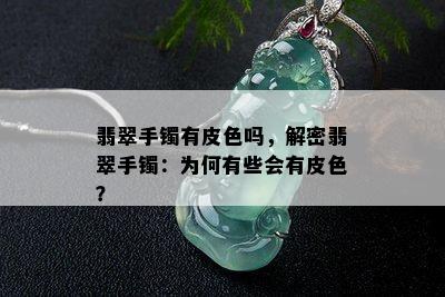 翡翠手镯有皮色吗，解密翡翠手镯：为何有些会有皮色？