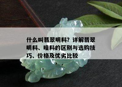 什么叫翡翠明料？详解翡翠明料、暗料的区别与选购技巧、价格及优劣比较