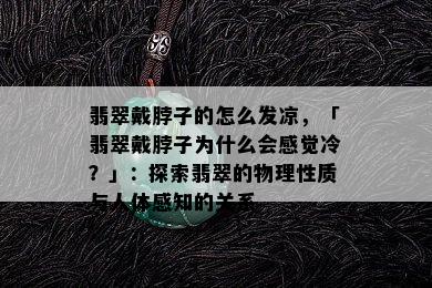 翡翠戴脖子的怎么发凉，「翡翠戴脖子为什么会感觉冷？」：探索翡翠的物理性质与人体感知的关系