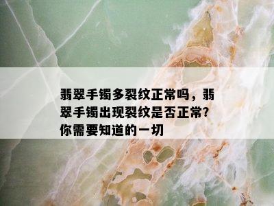 翡翠手镯多裂纹正常吗，翡翠手镯出现裂纹是否正常？你需要知道的一切