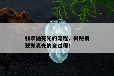 翡翠抛亮光的流程，揭秘翡翠抛亮光的全过程！