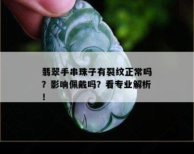 翡翠手串珠子有裂纹正常吗？影响佩戴吗？看专业解析！