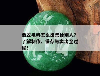 翡翠毛料怎么出售给别人？了解制作、保存与卖出全过程！