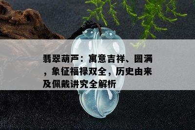 翡翠葫芦：寓意吉祥、圆满，象征福禄双全，历史由来及佩戴讲究全解析