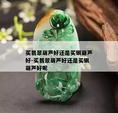 买翡翠葫芦好还是买银葫芦好-买翡翠葫芦好还是买银葫芦好呢