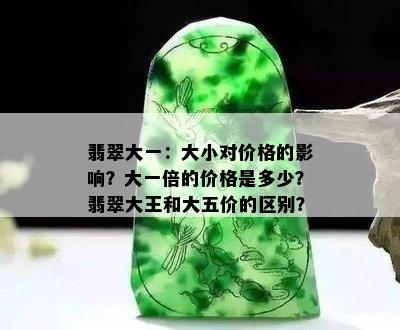 翡翠大一：大小对价格的影响？大一倍的价格是多少？翡翠大王和大五价的区别？